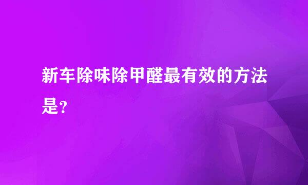 新车除味除甲醛最有效的方法是？