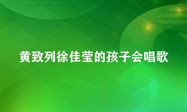 黄致列徐佳莹的孩子会唱歌