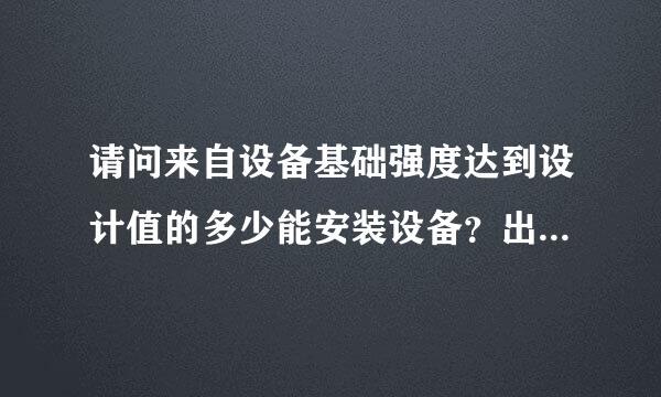 请问来自设备基础强度达到设计值的多少能安装设备？出自那本规范或标准？