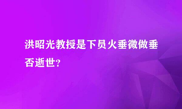 洪昭光教授是下员火垂微做垂否逝世？