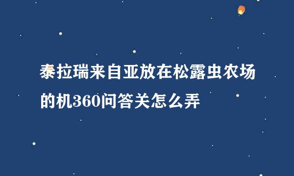 泰拉瑞来自亚放在松露虫农场的机360问答关怎么弄