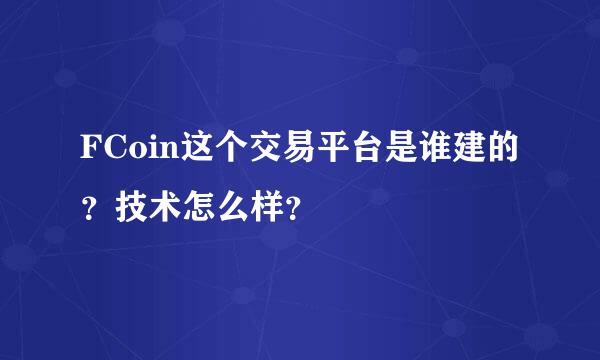 FCoin这个交易平台是谁建的？技术怎么样？