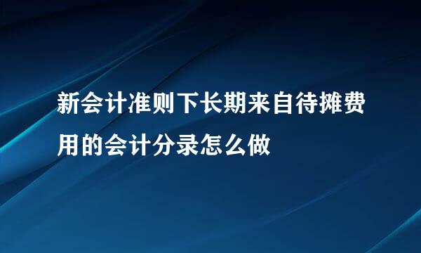 新会计准则下长期来自待摊费用的会计分录怎么做