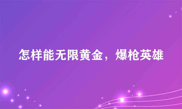 怎样能无限黄金，爆枪英雄