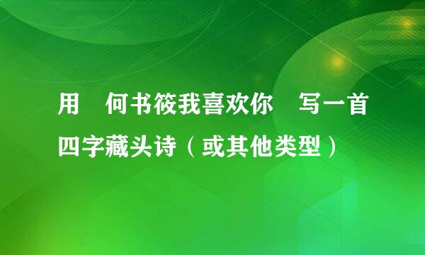 用 何书筱我喜欢你 写一首四字藏头诗（或其他类型）