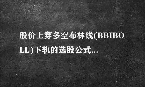 股价上穿多空布林线(BBIBOLL)下轨的选股公式－－通达信