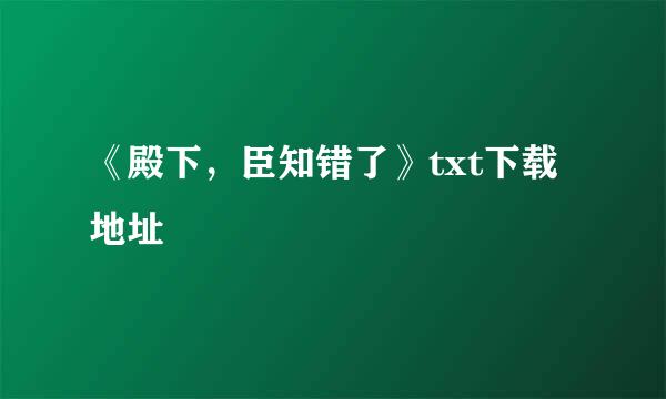 《殿下，臣知错了》txt下载地址