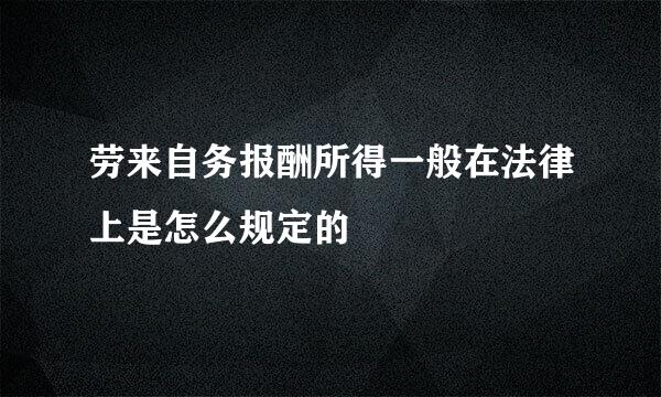 劳来自务报酬所得一般在法律上是怎么规定的