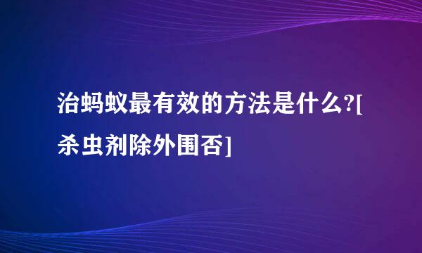 治蚂蚁最有效的方法是什么?[杀虫剂除外围否]