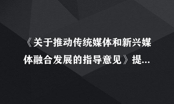 《关于推动传统媒体和新兴媒体融合发展的指导意见》提出，推动媒体融合发展，要强化()，坚持创新发展、坚持一体化发展、坚持先...