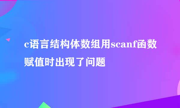 c语言结构体数组用scanf函数赋值时出现了问题