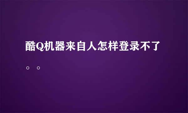 酷Q机器来自人怎样登录不了。。