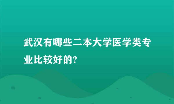 武汉有哪些二本大学医学类专业比较好的?