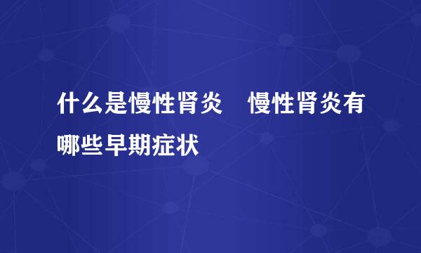 什么是慢性肾炎 慢性肾炎有哪些早期症状