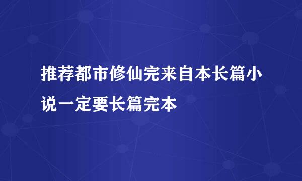 推荐都市修仙完来自本长篇小说一定要长篇完本