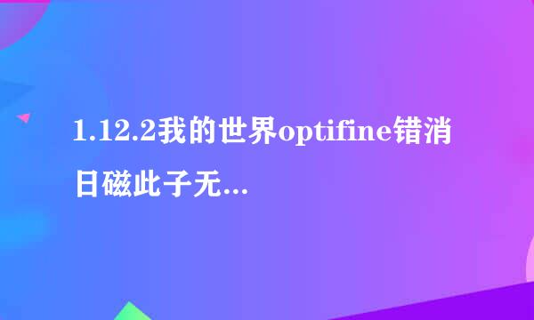 1.12.2我的世界optifine错消日磁此子无法装到mods序不文件夹中？