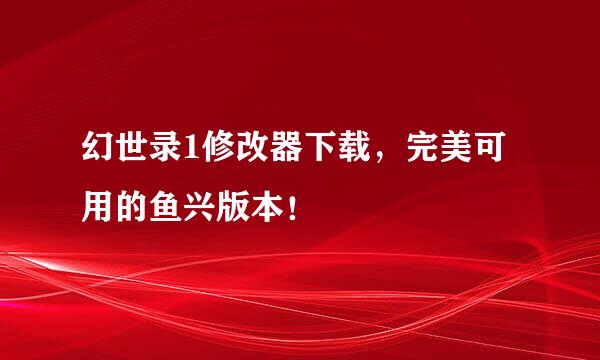 幻世录1修改器下载，完美可用的鱼兴版本！