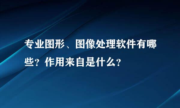 专业图形、图像处理软件有哪些？作用来自是什么？