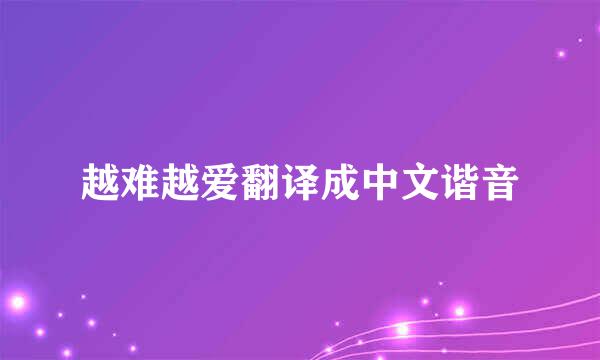 越难越爱翻译成中文谐音