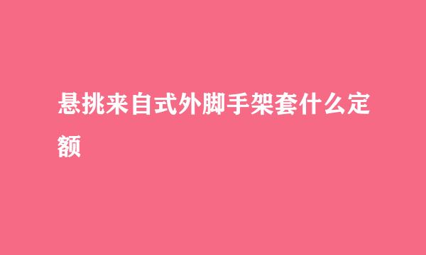 悬挑来自式外脚手架套什么定额