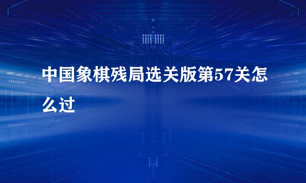 中国象棋残局选关版第57关怎么过