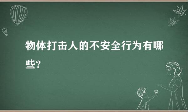 物体打击人的不安全行为有哪些?