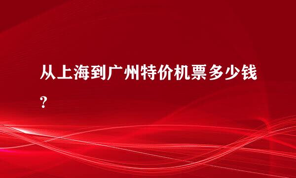 从上海到广州特价机票多少钱?