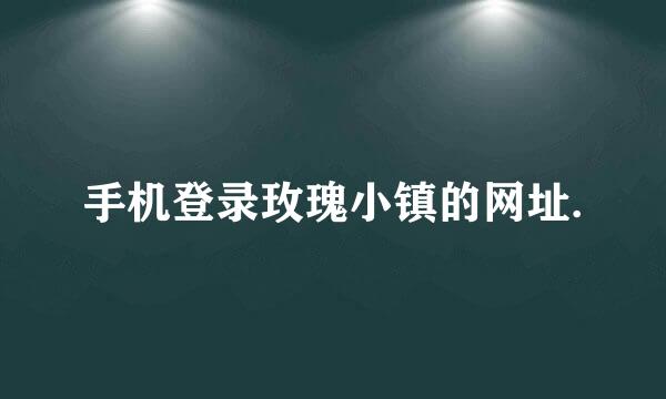 手机登录玫瑰小镇的网址.