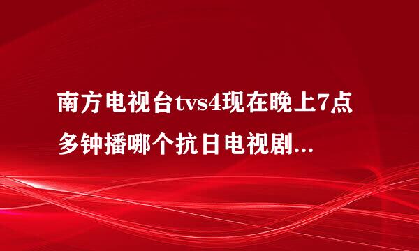 南方电视台tvs4现在晚上7点多钟播哪个抗日电视剧叫什么名字？