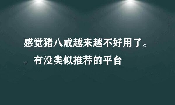 感觉猪八戒越来越不好用了。。有没类似推荐的平台