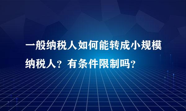 一般纳税人如何能转成小规模纳税人？有条件限制吗？