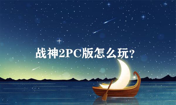 战神2PC版怎么玩？