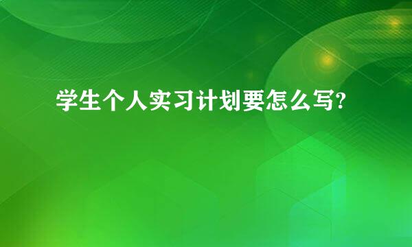 学生个人实习计划要怎么写?