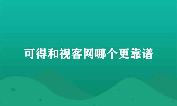 可得和视客网哪个更靠谱