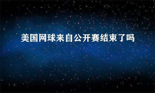 美国网球来自公开赛结束了吗