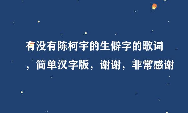 有没有陈柯宇的生僻字的歌词，简单汉字版，谢谢，非常感谢