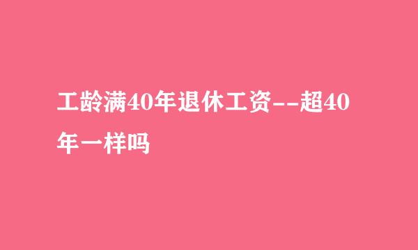 工龄满40年退休工资--超40年一样吗