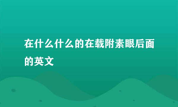 在什么什么的在载附素眼后面的英文