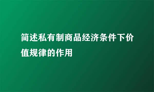 简述私有制商品经济条件下价值规律的作用