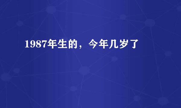 1987年生的，今年几岁了