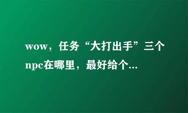 wow，任务“大打出手”三个npc在哪里，最好给个坐标，谢谢。