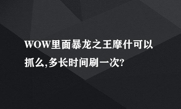 WOW里面暴龙之王摩什可以抓么,多长时间刷一次?