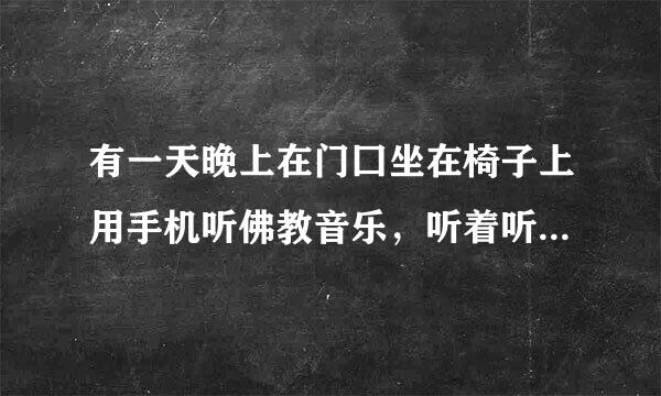 有一天晚上在门囗坐在椅子上用手机听佛教音乐，听着听着不知为何我坐在椅子记据政封还工假跑难六的位置上竟感到土地在上升草缺题文元门司造，差