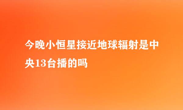 今晚小恒星接近地球辐射是中央13台播的吗