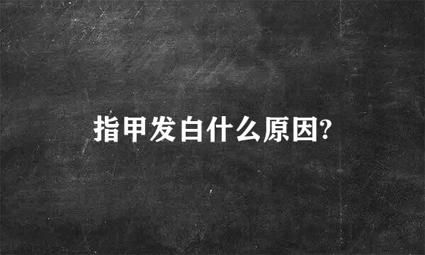 指甲发白什么原因?