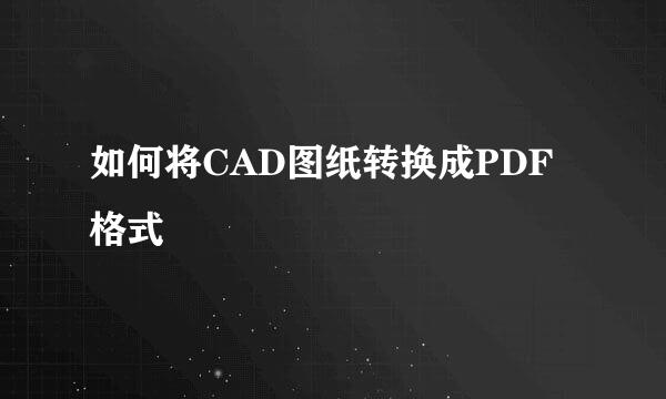 如何将CAD图纸转换成PDF格式