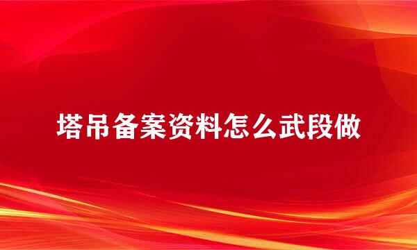 塔吊备案资料怎么武段做