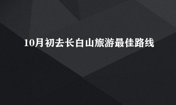 10月初去长白山旅游最佳路线