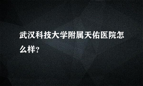 武汉科技大学附属天佑医院怎么样？