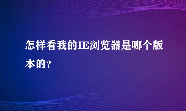 怎样看我的IE浏览器是哪个版本的？